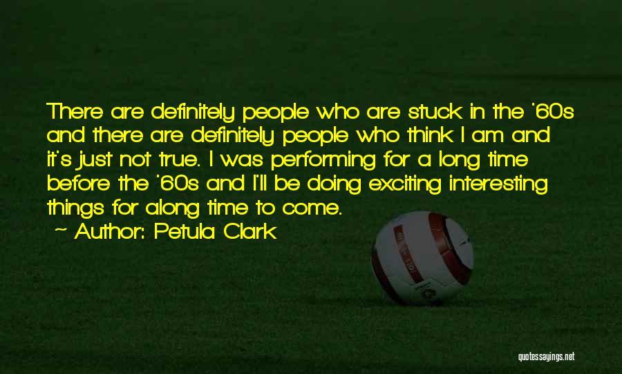 Petula Clark Quotes: There Are Definitely People Who Are Stuck In The '60s And There Are Definitely People Who Think I Am And