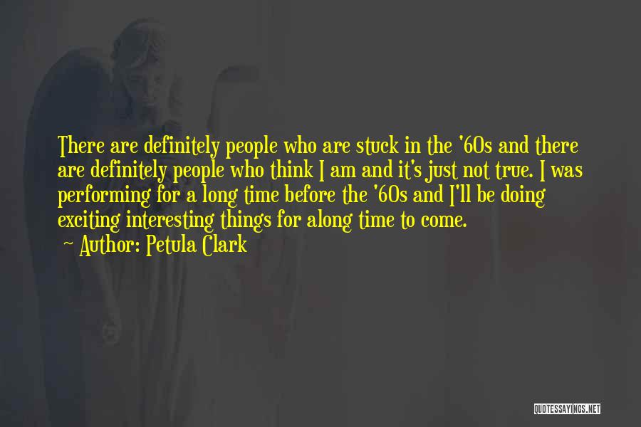 Petula Clark Quotes: There Are Definitely People Who Are Stuck In The '60s And There Are Definitely People Who Think I Am And