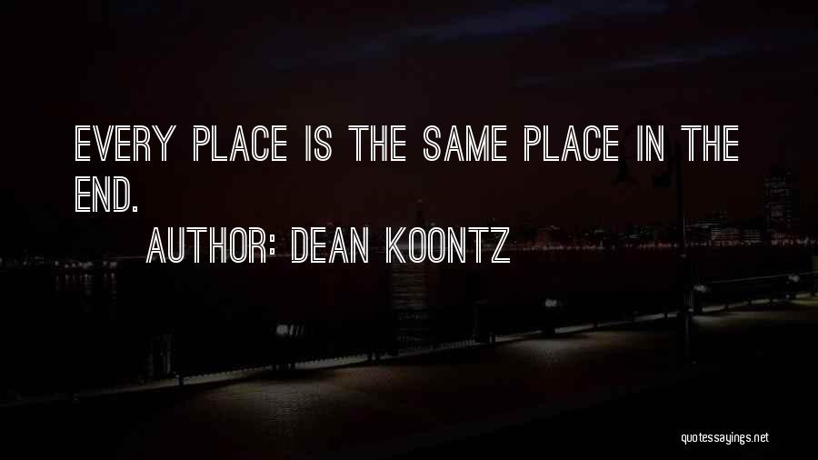 Dean Koontz Quotes: Every Place Is The Same Place In The End.