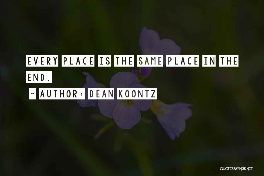 Dean Koontz Quotes: Every Place Is The Same Place In The End.