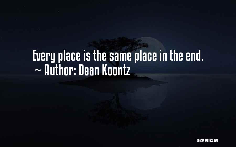 Dean Koontz Quotes: Every Place Is The Same Place In The End.