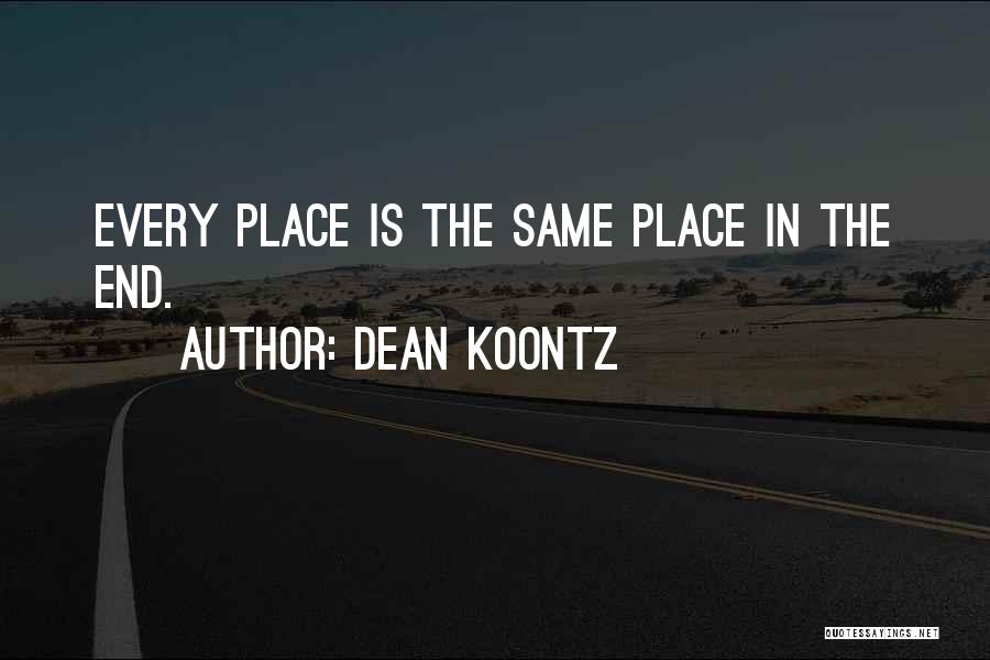 Dean Koontz Quotes: Every Place Is The Same Place In The End.