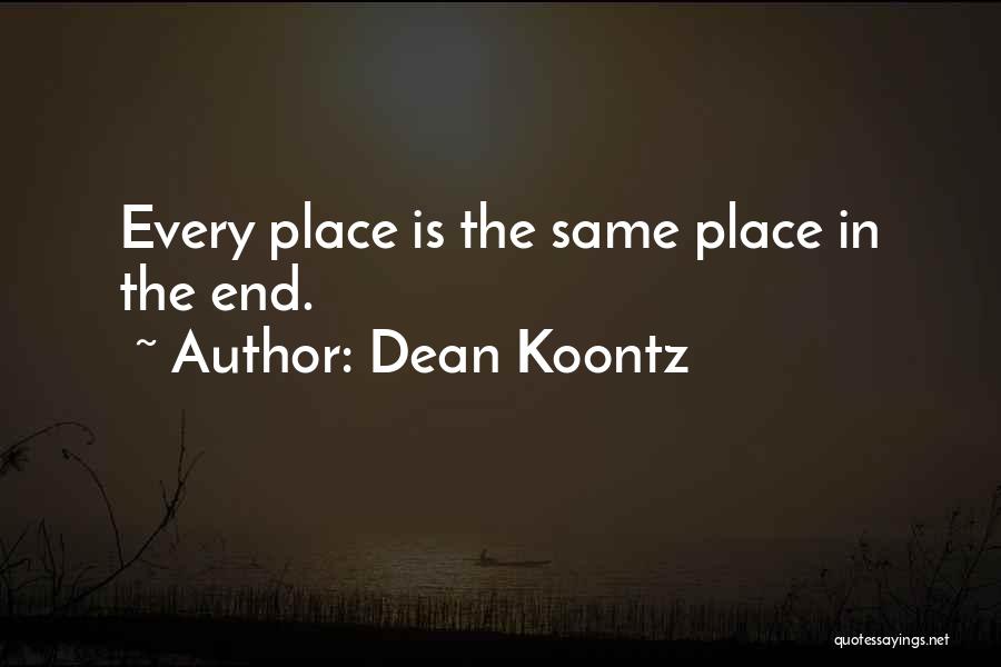 Dean Koontz Quotes: Every Place Is The Same Place In The End.