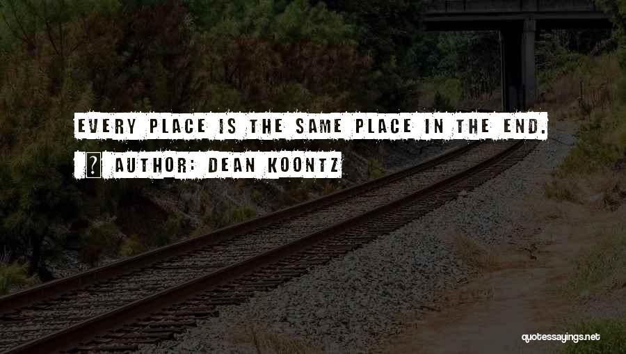 Dean Koontz Quotes: Every Place Is The Same Place In The End.