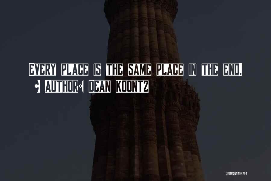 Dean Koontz Quotes: Every Place Is The Same Place In The End.