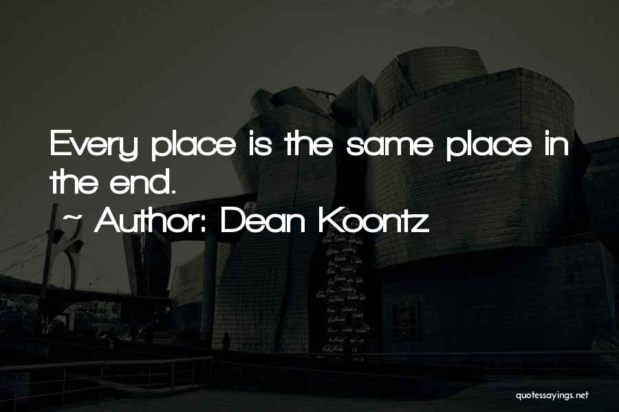 Dean Koontz Quotes: Every Place Is The Same Place In The End.