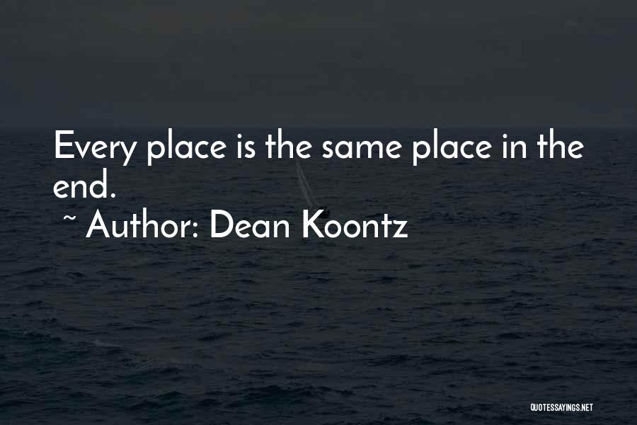Dean Koontz Quotes: Every Place Is The Same Place In The End.