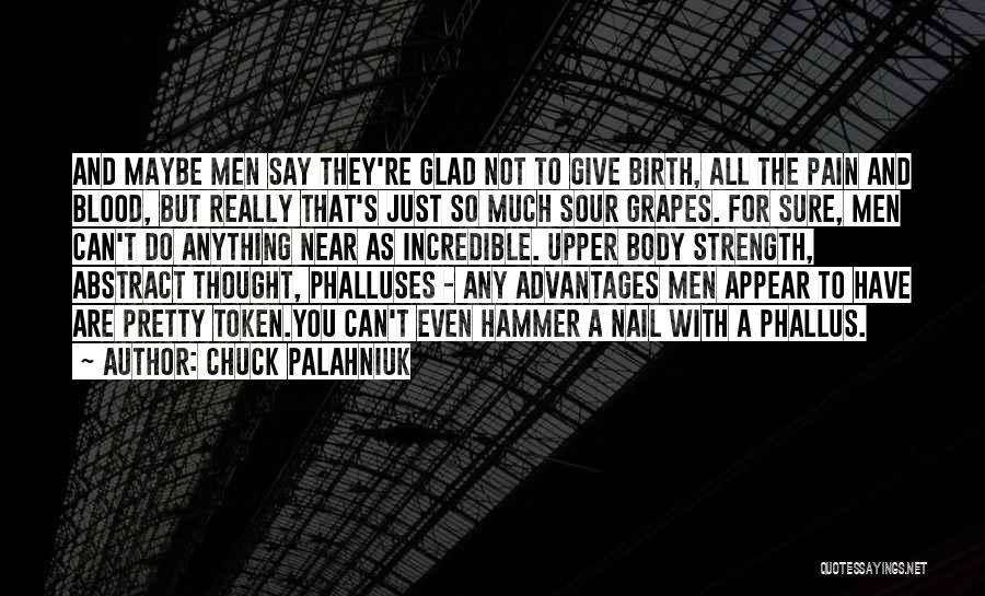 Chuck Palahniuk Quotes: And Maybe Men Say They're Glad Not To Give Birth, All The Pain And Blood, But Really That's Just So