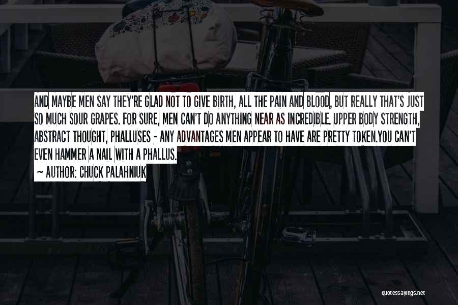 Chuck Palahniuk Quotes: And Maybe Men Say They're Glad Not To Give Birth, All The Pain And Blood, But Really That's Just So
