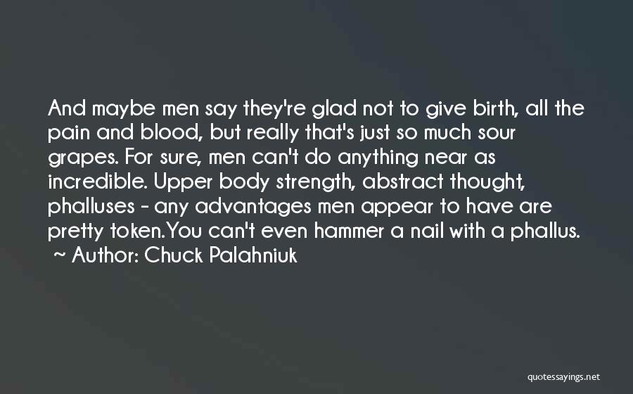 Chuck Palahniuk Quotes: And Maybe Men Say They're Glad Not To Give Birth, All The Pain And Blood, But Really That's Just So