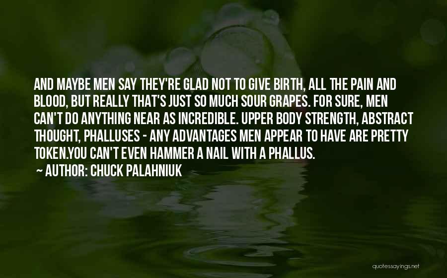 Chuck Palahniuk Quotes: And Maybe Men Say They're Glad Not To Give Birth, All The Pain And Blood, But Really That's Just So
