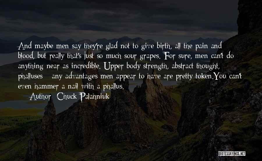 Chuck Palahniuk Quotes: And Maybe Men Say They're Glad Not To Give Birth, All The Pain And Blood, But Really That's Just So