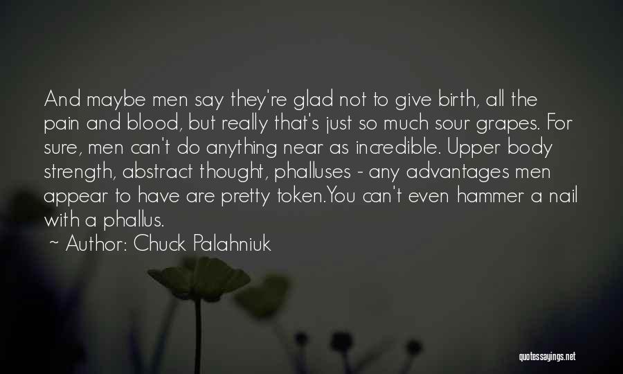 Chuck Palahniuk Quotes: And Maybe Men Say They're Glad Not To Give Birth, All The Pain And Blood, But Really That's Just So