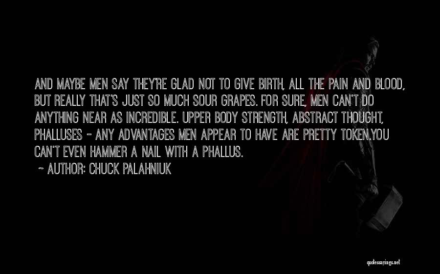 Chuck Palahniuk Quotes: And Maybe Men Say They're Glad Not To Give Birth, All The Pain And Blood, But Really That's Just So