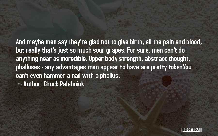 Chuck Palahniuk Quotes: And Maybe Men Say They're Glad Not To Give Birth, All The Pain And Blood, But Really That's Just So