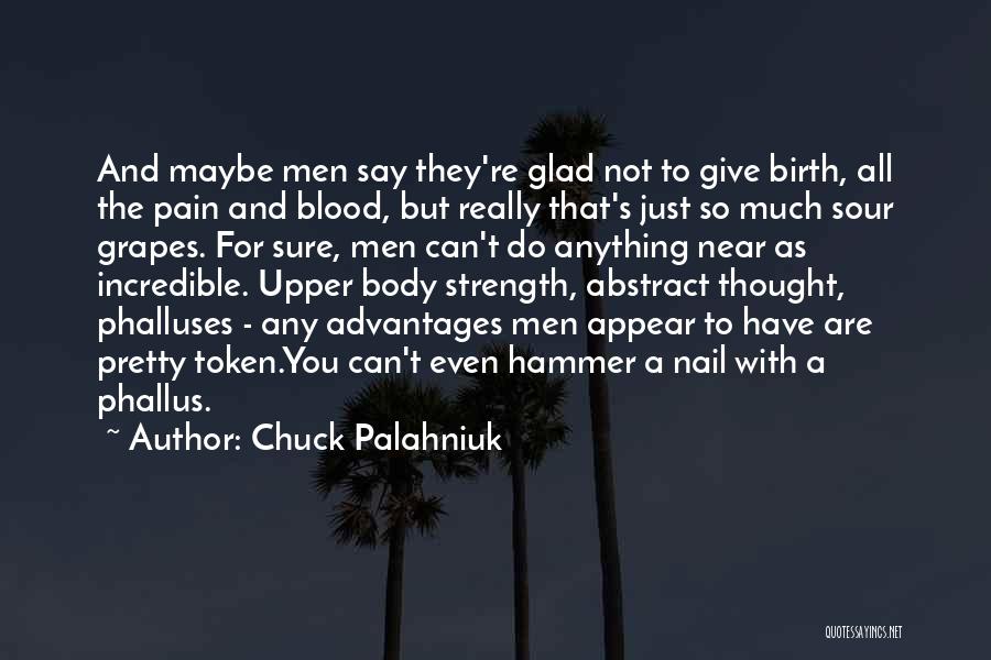 Chuck Palahniuk Quotes: And Maybe Men Say They're Glad Not To Give Birth, All The Pain And Blood, But Really That's Just So