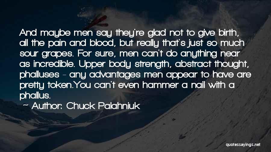 Chuck Palahniuk Quotes: And Maybe Men Say They're Glad Not To Give Birth, All The Pain And Blood, But Really That's Just So