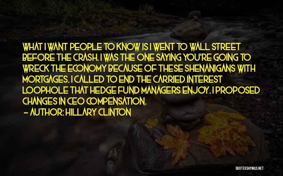 Hillary Clinton Quotes: What I Want People To Know Is I Went To Wall Street Before The Crash. I Was The One Saying