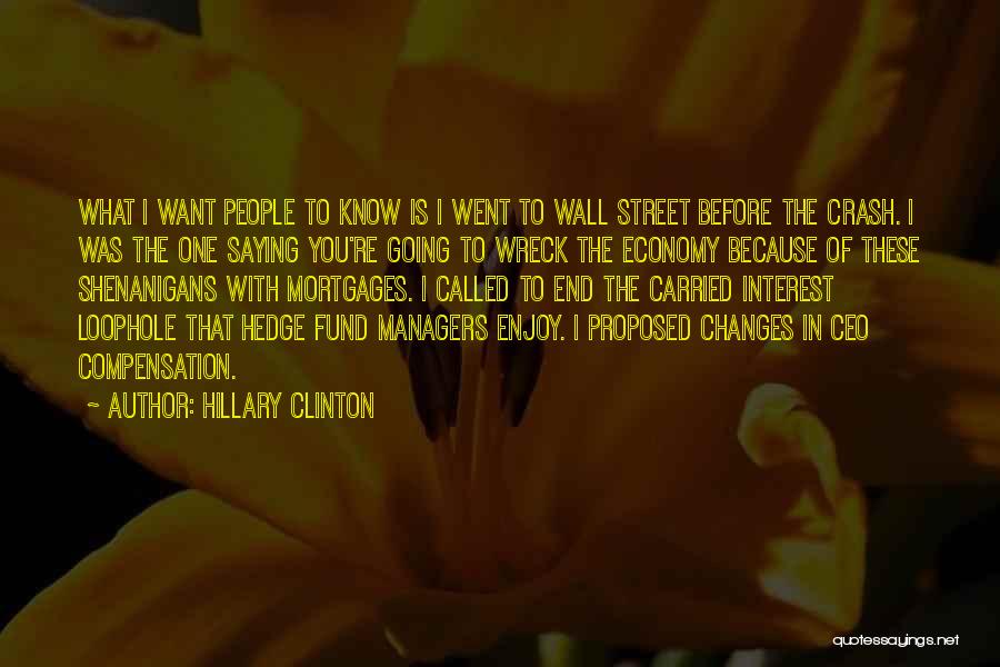 Hillary Clinton Quotes: What I Want People To Know Is I Went To Wall Street Before The Crash. I Was The One Saying