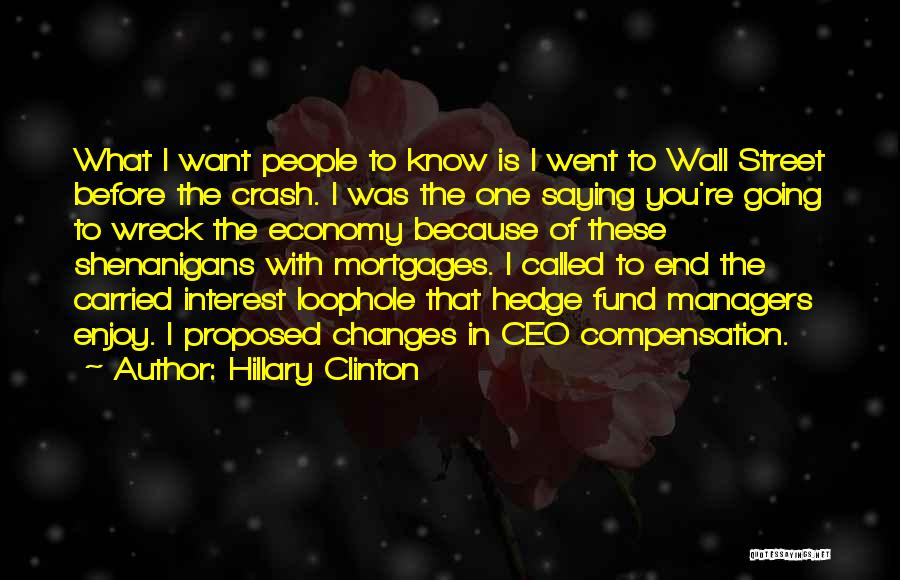 Hillary Clinton Quotes: What I Want People To Know Is I Went To Wall Street Before The Crash. I Was The One Saying