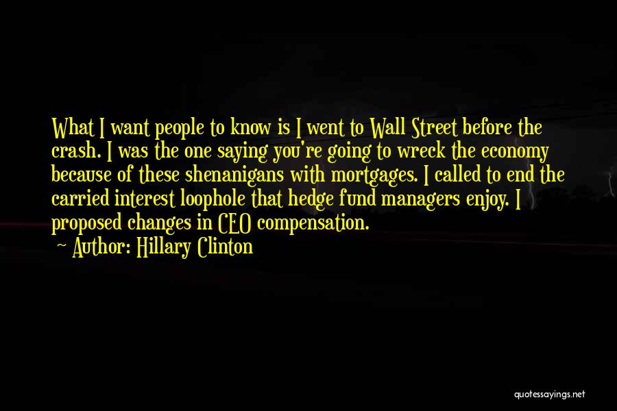 Hillary Clinton Quotes: What I Want People To Know Is I Went To Wall Street Before The Crash. I Was The One Saying
