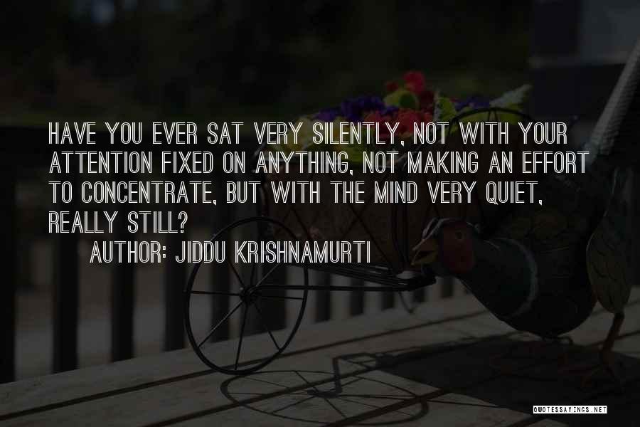 Jiddu Krishnamurti Quotes: Have You Ever Sat Very Silently, Not With Your Attention Fixed On Anything, Not Making An Effort To Concentrate, But
