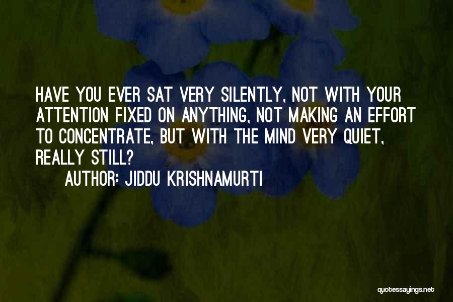 Jiddu Krishnamurti Quotes: Have You Ever Sat Very Silently, Not With Your Attention Fixed On Anything, Not Making An Effort To Concentrate, But
