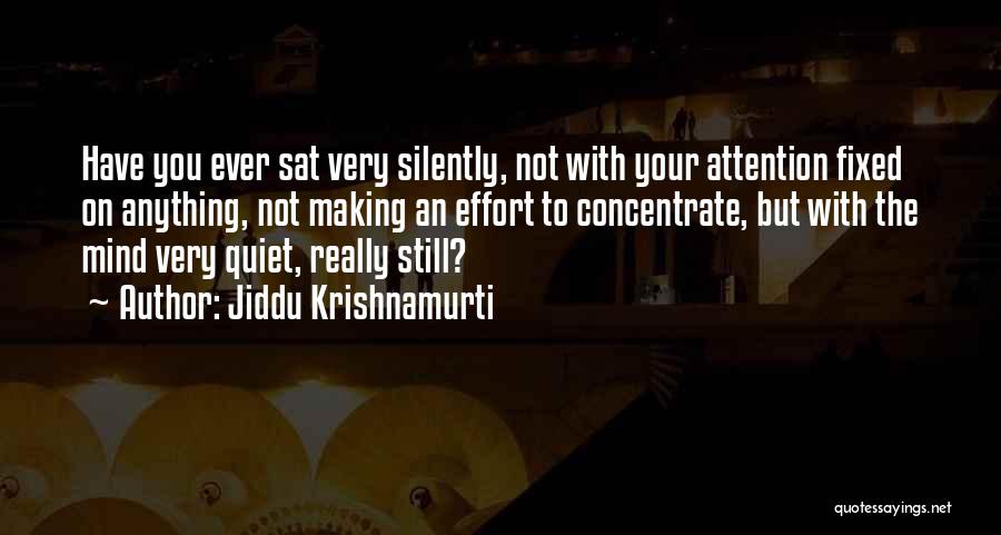 Jiddu Krishnamurti Quotes: Have You Ever Sat Very Silently, Not With Your Attention Fixed On Anything, Not Making An Effort To Concentrate, But