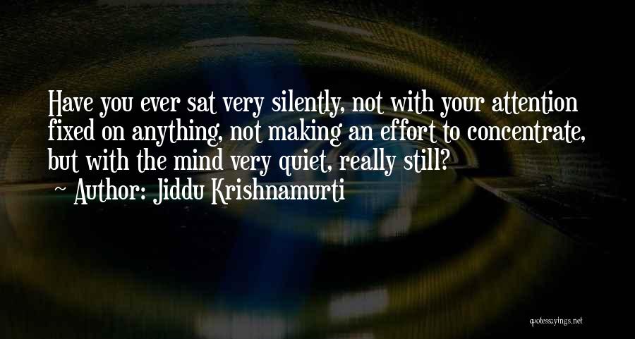 Jiddu Krishnamurti Quotes: Have You Ever Sat Very Silently, Not With Your Attention Fixed On Anything, Not Making An Effort To Concentrate, But