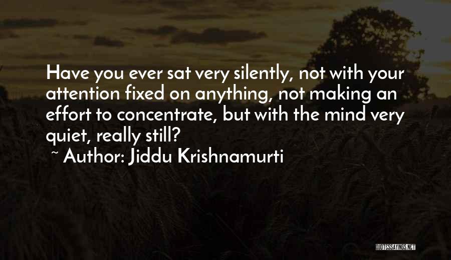Jiddu Krishnamurti Quotes: Have You Ever Sat Very Silently, Not With Your Attention Fixed On Anything, Not Making An Effort To Concentrate, But