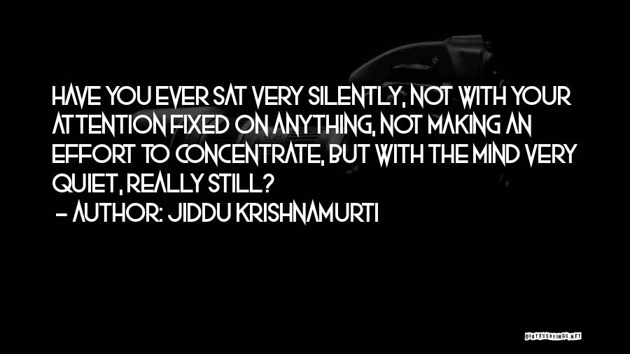 Jiddu Krishnamurti Quotes: Have You Ever Sat Very Silently, Not With Your Attention Fixed On Anything, Not Making An Effort To Concentrate, But