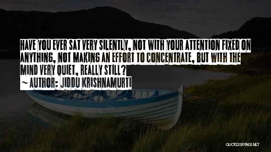 Jiddu Krishnamurti Quotes: Have You Ever Sat Very Silently, Not With Your Attention Fixed On Anything, Not Making An Effort To Concentrate, But