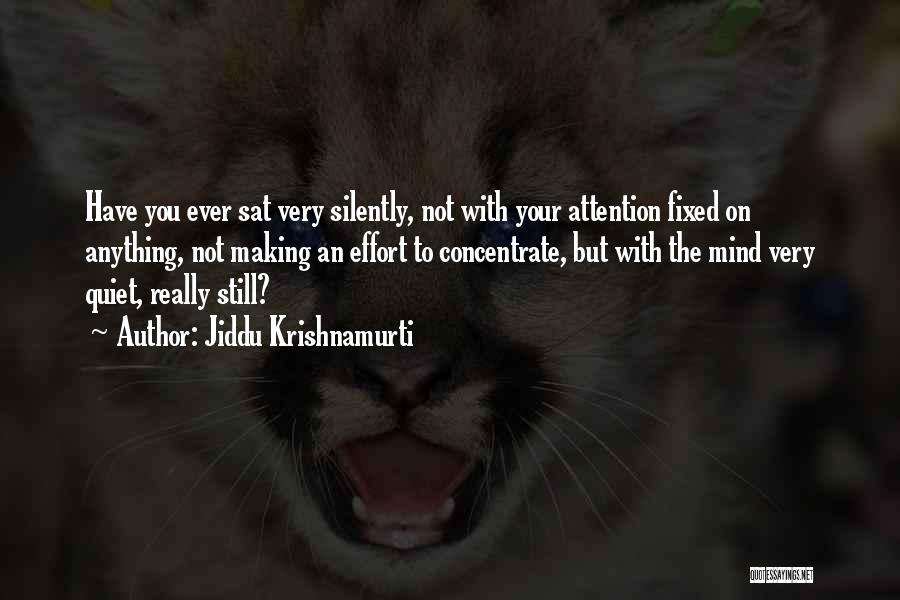 Jiddu Krishnamurti Quotes: Have You Ever Sat Very Silently, Not With Your Attention Fixed On Anything, Not Making An Effort To Concentrate, But
