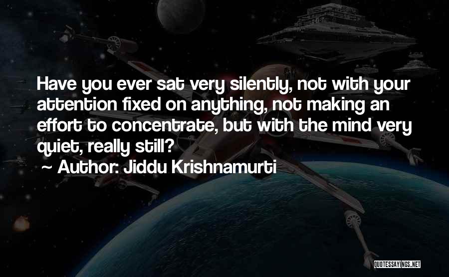Jiddu Krishnamurti Quotes: Have You Ever Sat Very Silently, Not With Your Attention Fixed On Anything, Not Making An Effort To Concentrate, But