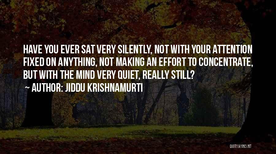 Jiddu Krishnamurti Quotes: Have You Ever Sat Very Silently, Not With Your Attention Fixed On Anything, Not Making An Effort To Concentrate, But