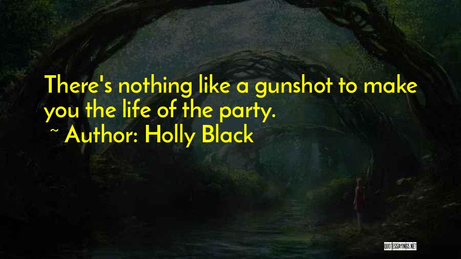 Holly Black Quotes: There's Nothing Like A Gunshot To Make You The Life Of The Party.