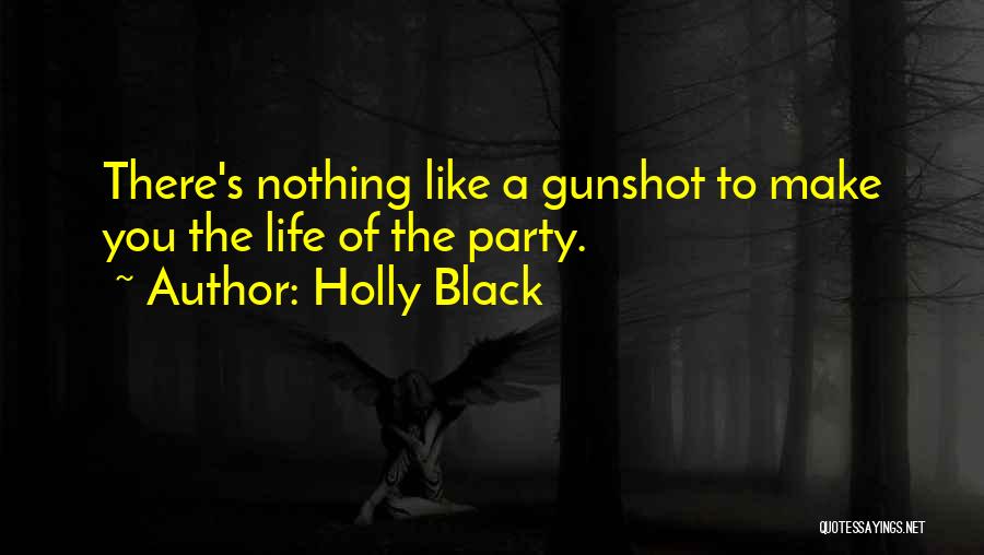 Holly Black Quotes: There's Nothing Like A Gunshot To Make You The Life Of The Party.