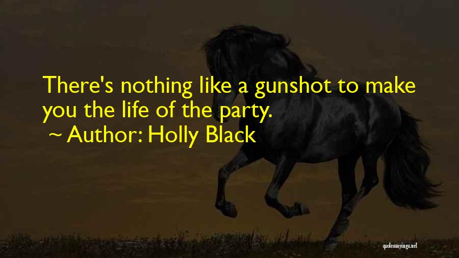 Holly Black Quotes: There's Nothing Like A Gunshot To Make You The Life Of The Party.