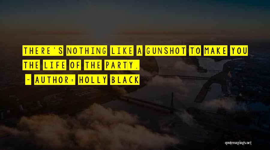 Holly Black Quotes: There's Nothing Like A Gunshot To Make You The Life Of The Party.