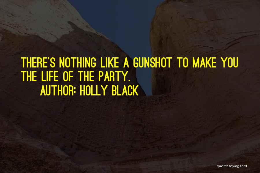Holly Black Quotes: There's Nothing Like A Gunshot To Make You The Life Of The Party.