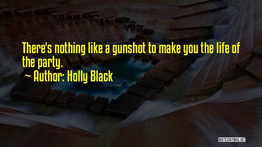Holly Black Quotes: There's Nothing Like A Gunshot To Make You The Life Of The Party.
