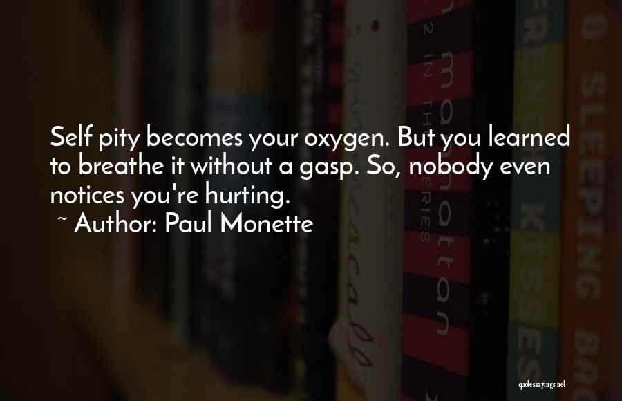 Paul Monette Quotes: Self Pity Becomes Your Oxygen. But You Learned To Breathe It Without A Gasp. So, Nobody Even Notices You're Hurting.