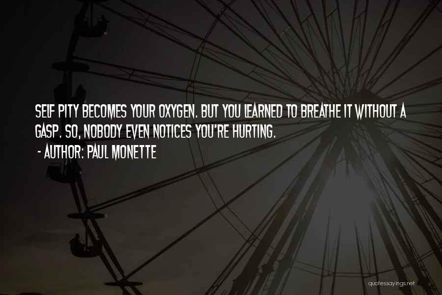 Paul Monette Quotes: Self Pity Becomes Your Oxygen. But You Learned To Breathe It Without A Gasp. So, Nobody Even Notices You're Hurting.