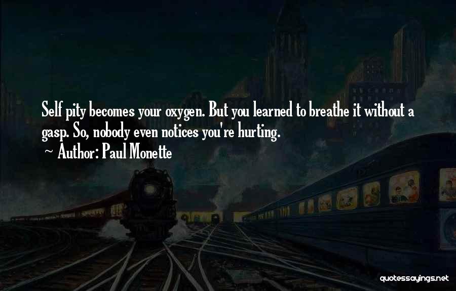 Paul Monette Quotes: Self Pity Becomes Your Oxygen. But You Learned To Breathe It Without A Gasp. So, Nobody Even Notices You're Hurting.