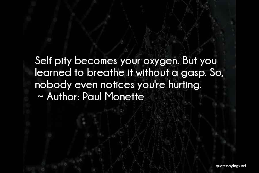 Paul Monette Quotes: Self Pity Becomes Your Oxygen. But You Learned To Breathe It Without A Gasp. So, Nobody Even Notices You're Hurting.