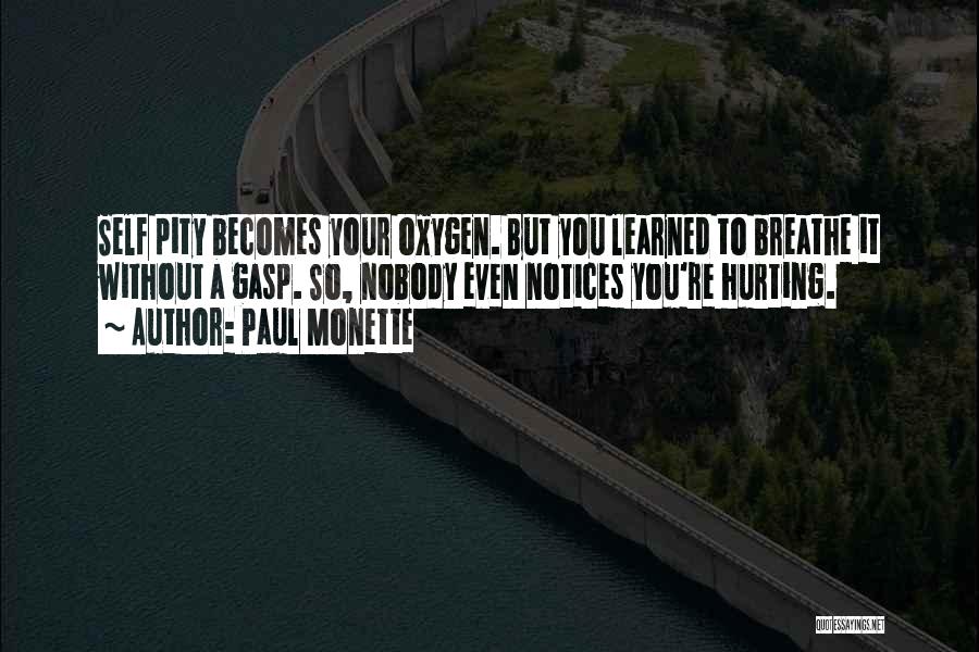 Paul Monette Quotes: Self Pity Becomes Your Oxygen. But You Learned To Breathe It Without A Gasp. So, Nobody Even Notices You're Hurting.