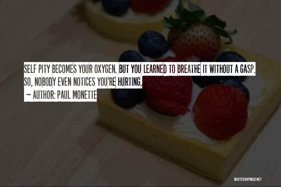 Paul Monette Quotes: Self Pity Becomes Your Oxygen. But You Learned To Breathe It Without A Gasp. So, Nobody Even Notices You're Hurting.