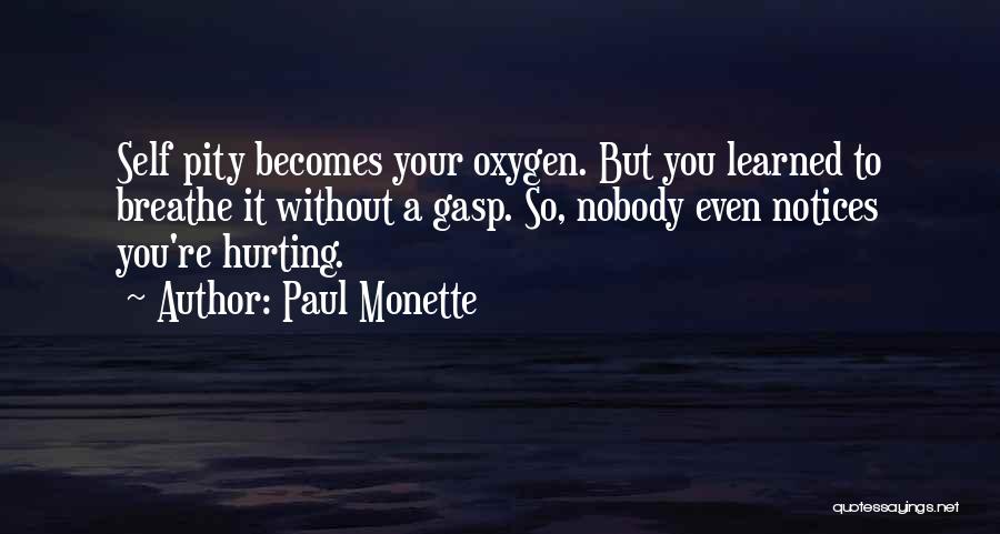 Paul Monette Quotes: Self Pity Becomes Your Oxygen. But You Learned To Breathe It Without A Gasp. So, Nobody Even Notices You're Hurting.