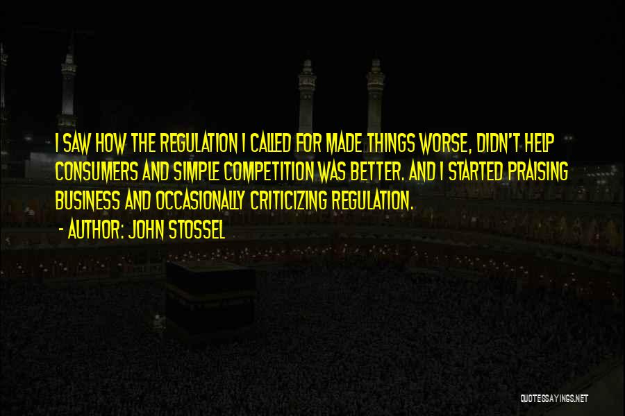 John Stossel Quotes: I Saw How The Regulation I Called For Made Things Worse, Didn't Help Consumers And Simple Competition Was Better. And