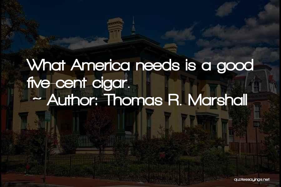 Thomas R. Marshall Quotes: What America Needs Is A Good Five-cent Cigar.